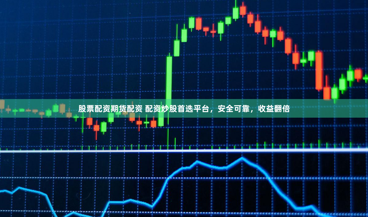 股票配资期货配资 配资炒股首选平台，安全可靠，收益翻倍