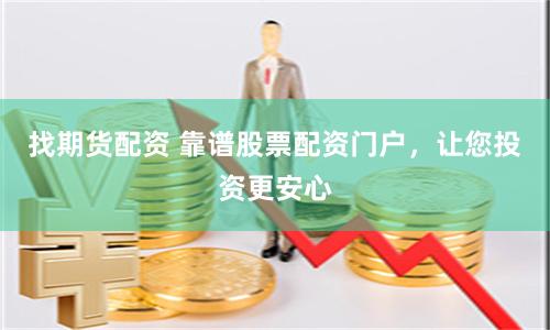 找期货配资 靠谱股票配资门户，让您投资更安心