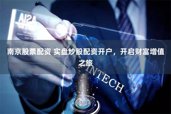 南京股票配资 实盘炒股配资开户，开启财富增值之旅