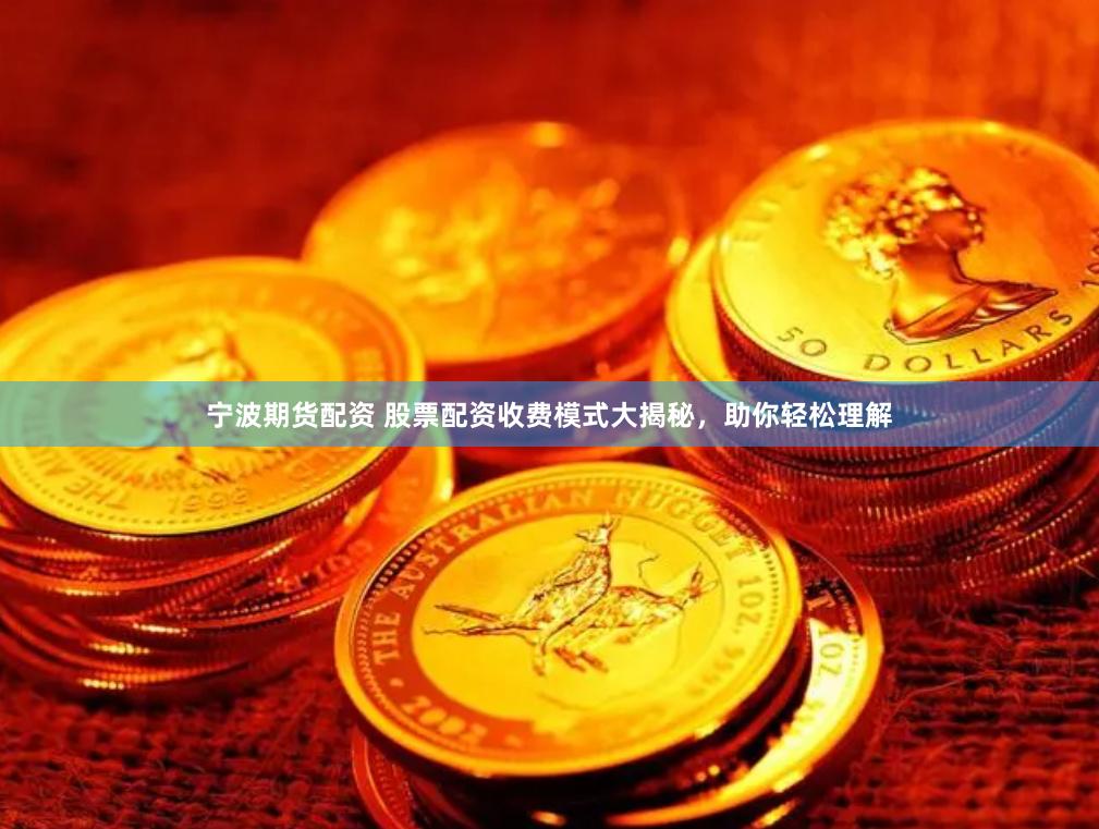 宁波期货配资 股票配资收费模式大揭秘，助你轻松理解