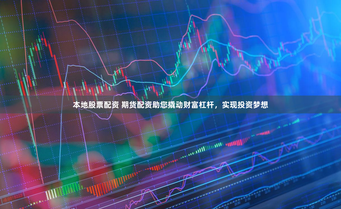 本地股票配资 期货配资助您撬动财富杠杆，实现投资梦想