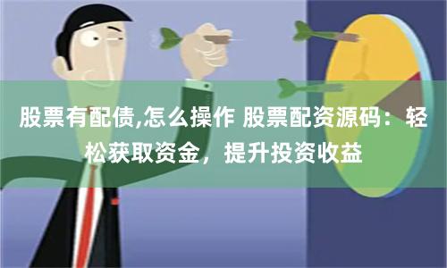 股票有配债,怎么操作 股票配资源码：轻松获取资金，提升投资收益
