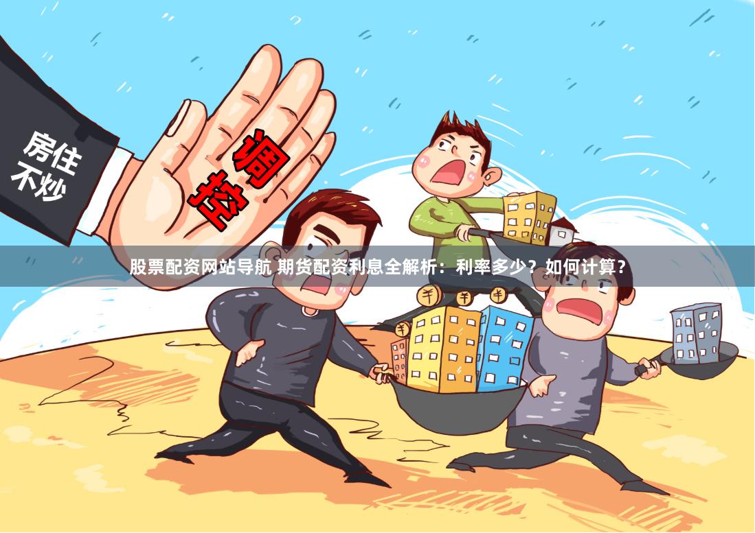 股票配资网站导航 期货配资利息全解析：利率多少？如何计算？