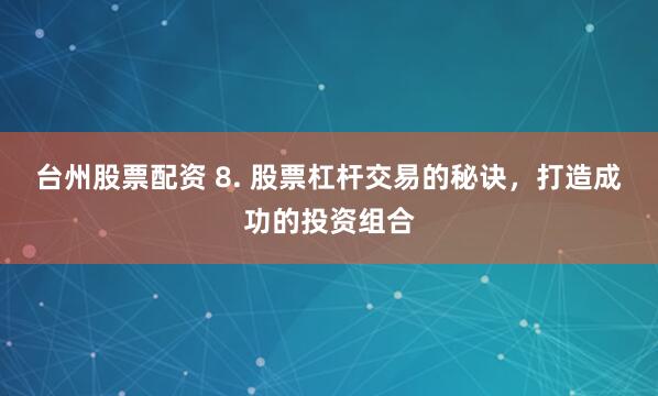 台州股票配资 8. 股票杠杆交易的秘诀，打造成功的投资组合