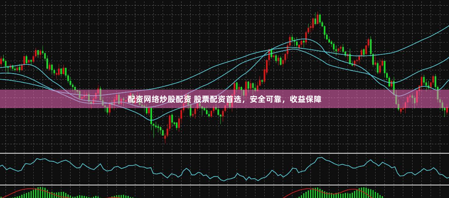 配资网络炒股配资 股票配资首选，安全可靠，收益保障