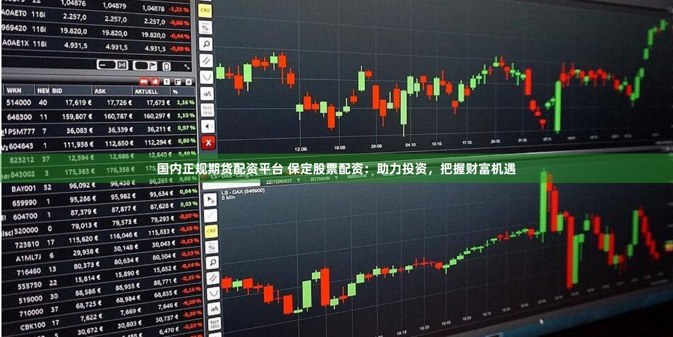 国内正规期货配资平台 保定股票配资：助力投资，把握财富机遇
