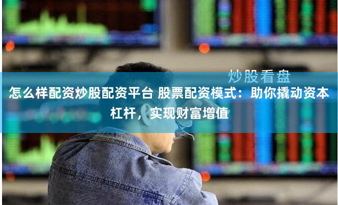 怎么样配资炒股配资平台 股票配资模式：助你撬动资本杠杆，实现财富增值