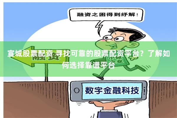 宣城股票配资 寻找可靠的股票配资平台？了解如何选择靠谱平台