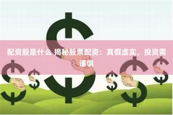 配资股是什么 揭秘股票配资：真假虚实，投资需谨慎