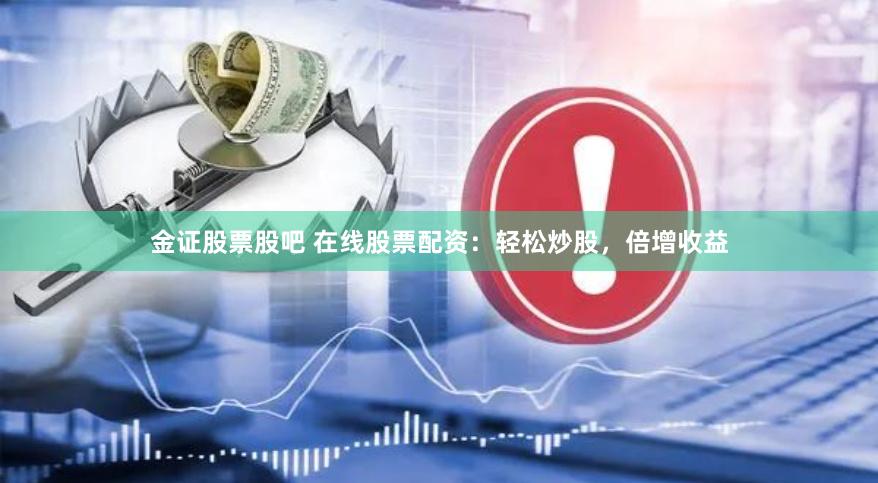金证股票股吧 在线股票配资：轻松炒股，倍增收益