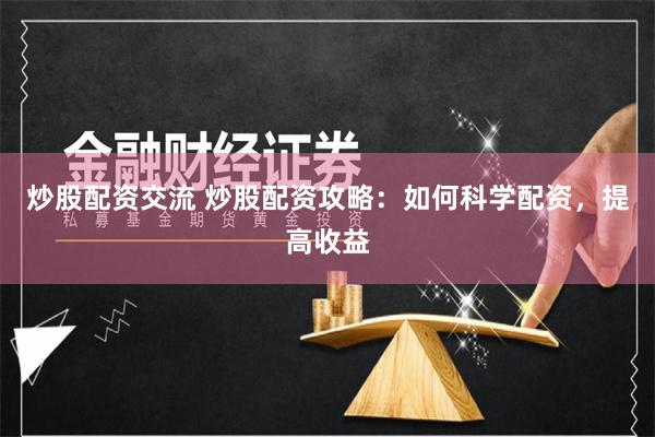 炒股配资交流 炒股配资攻略：如何科学配资，提高收益