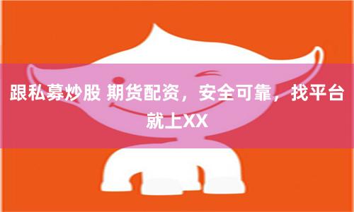 跟私募炒股 期货配资，安全可靠，找平台就上XX