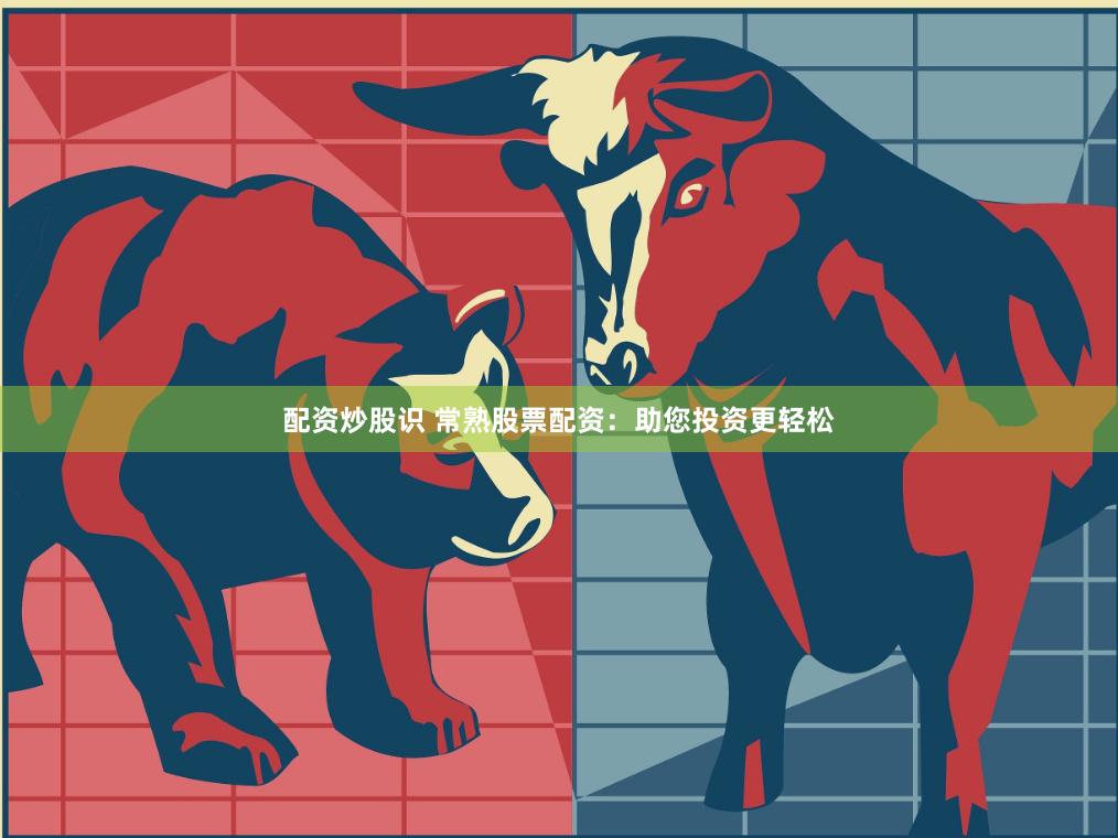 配资炒股识 常熟股票配资：助您投资更轻松