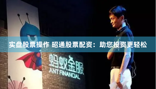 实盘股票操作 昭通股票配资：助您投资更轻松