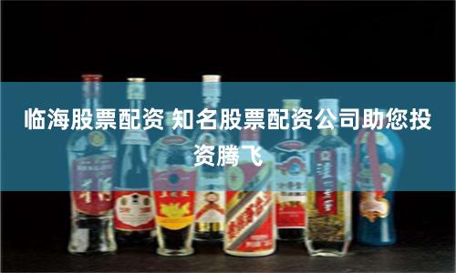临海股票配资 知名股票配资公司助您投资腾飞