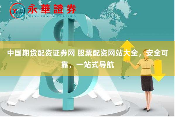 中国期货配资证券网 股票配资网站大全，安全可靠，一站式导航