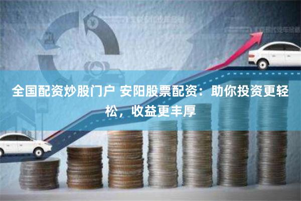 全国配资炒股门户 安阳股票配资：助你投资更轻松，收益更丰厚