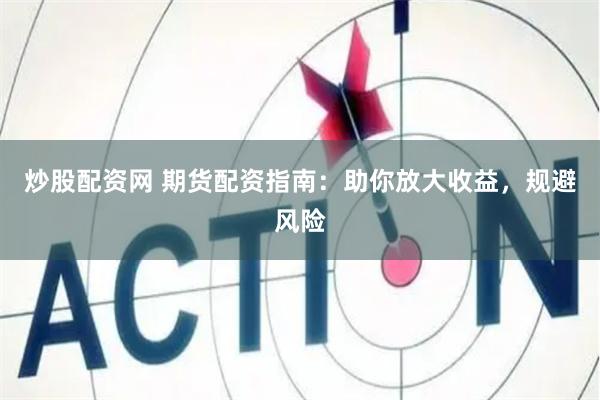 炒股配资网 期货配资指南：助你放大收益，规避风险
