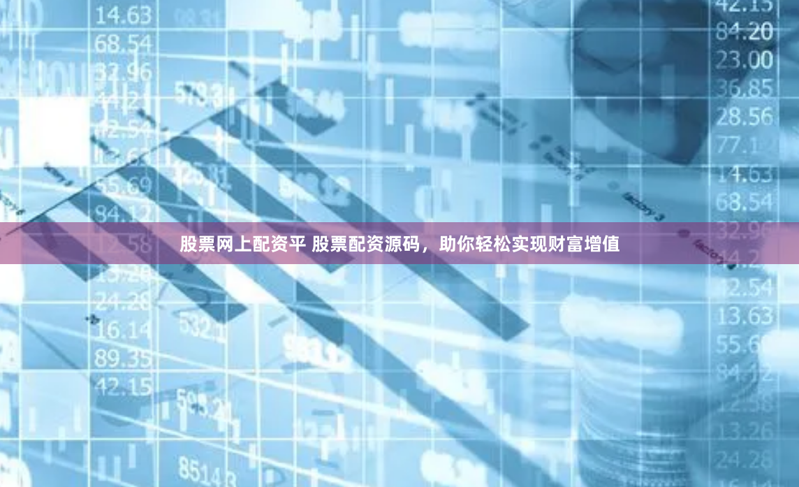 股票网上配资平 股票配资源码，助你轻松实现财富增值