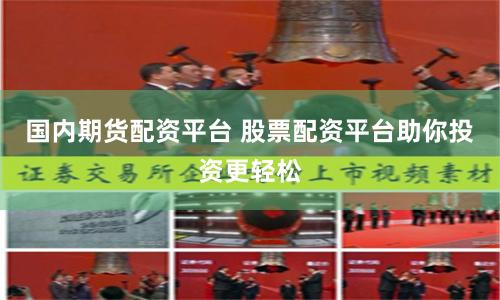 国内期货配资平台 股票配资平台助你投资更轻松