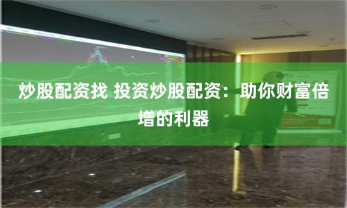 炒股配资找 投资炒股配资：助你财富倍增的利器