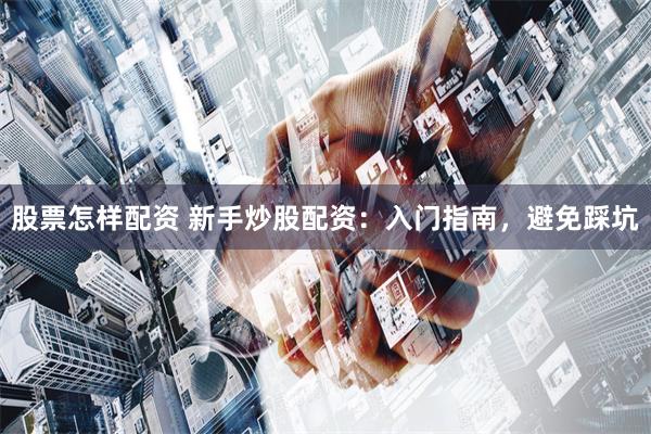 股票怎样配资 新手炒股配资:入门指南,避免踩坑