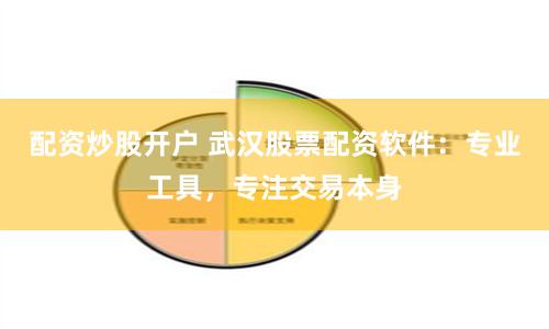 配资炒股开户 武汉股票配资软件：专业工具，专注交易本身