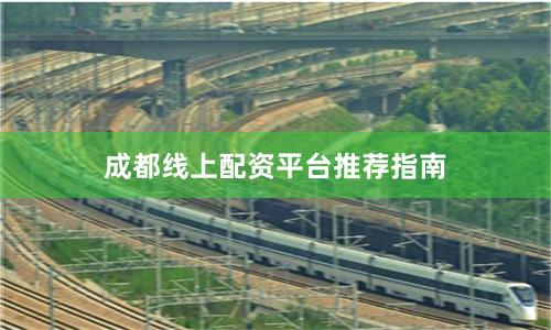 成都线上配资平台推荐指南