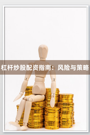 杠杆炒股配资指南：风险与策略