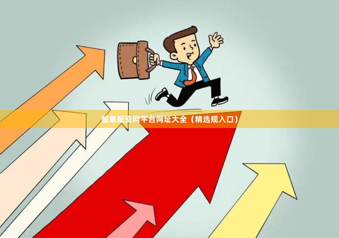 股票配资网平台网址大全（精选规入口）