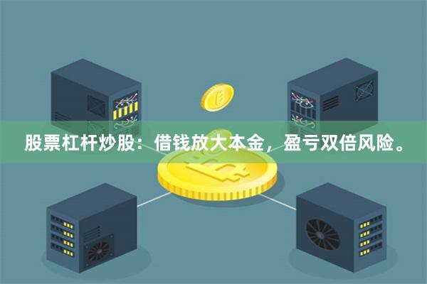 股票杠杆炒股：借钱放大本金，盈亏双倍风险。