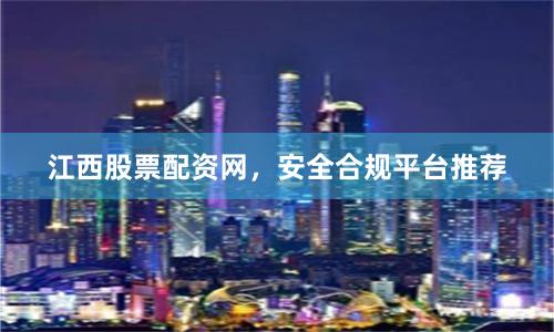 江西股票配资网，安全合规平台推荐