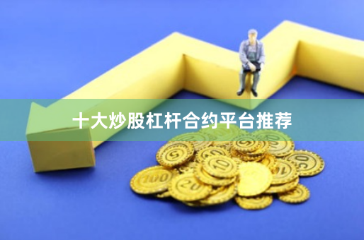 十大炒股杠杆合约平台推荐
