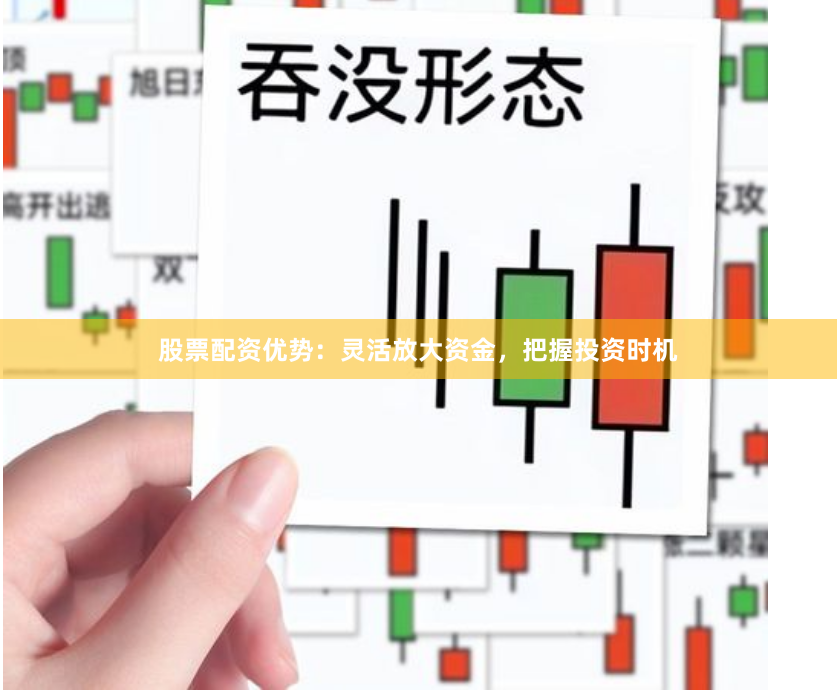 股票配资优势：灵活放大资金，把握投资时机