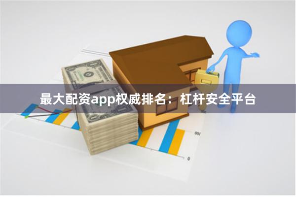 最大配资app权威排名：杠杆安全平台