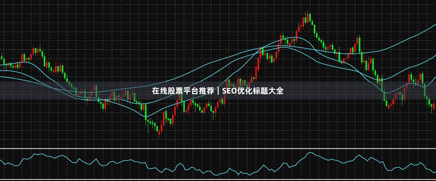 在线股票平台推荐｜SEO优化标题大全