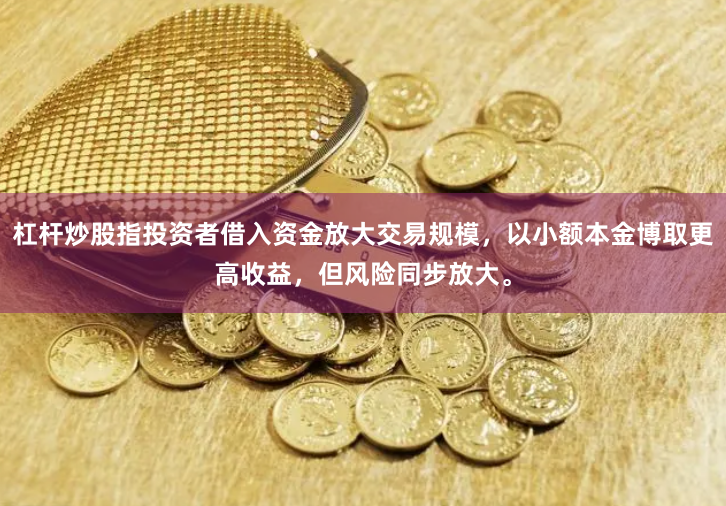 杠杆炒股指投资者借入资金放大交易规模，以小额本金博取更高收益，但风险同步放大。