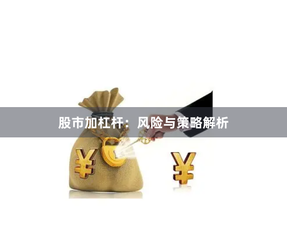 股市加杠杆：风险与策略解析