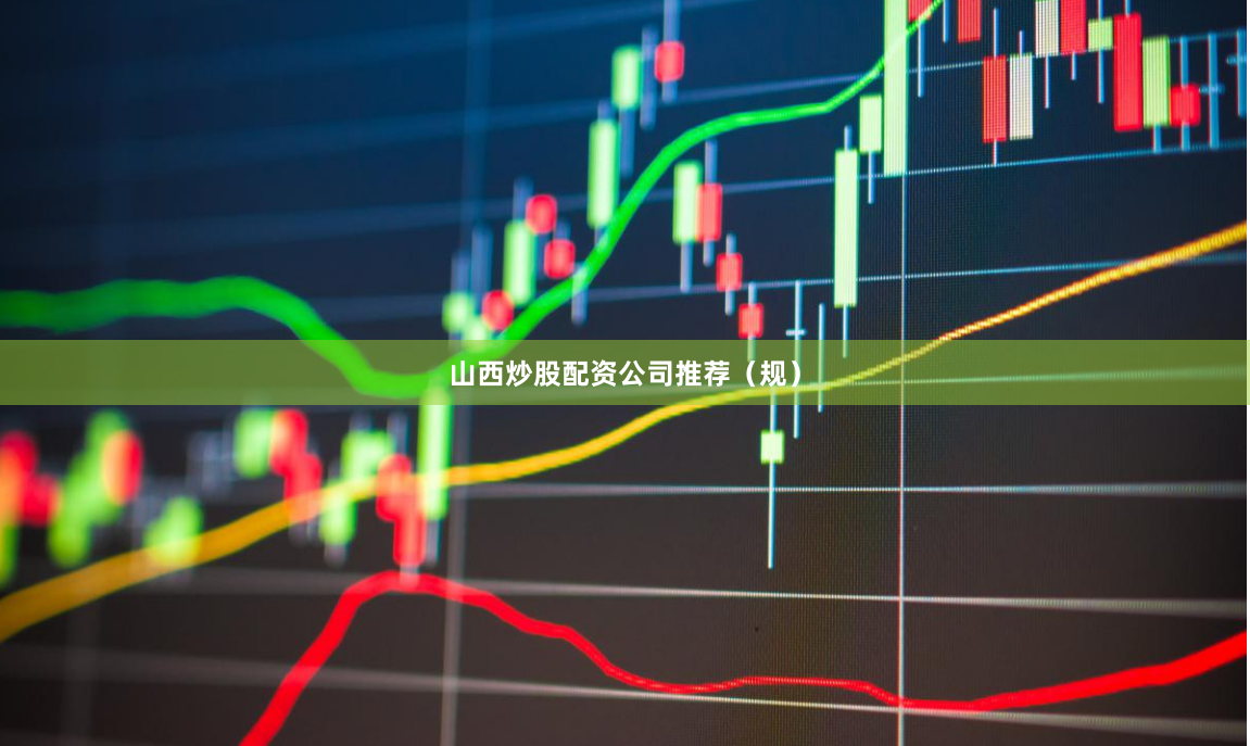 山西炒股配资公司推荐（规）