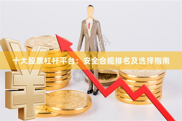 十大股票杠杆平台：安全合规排名及选择指南