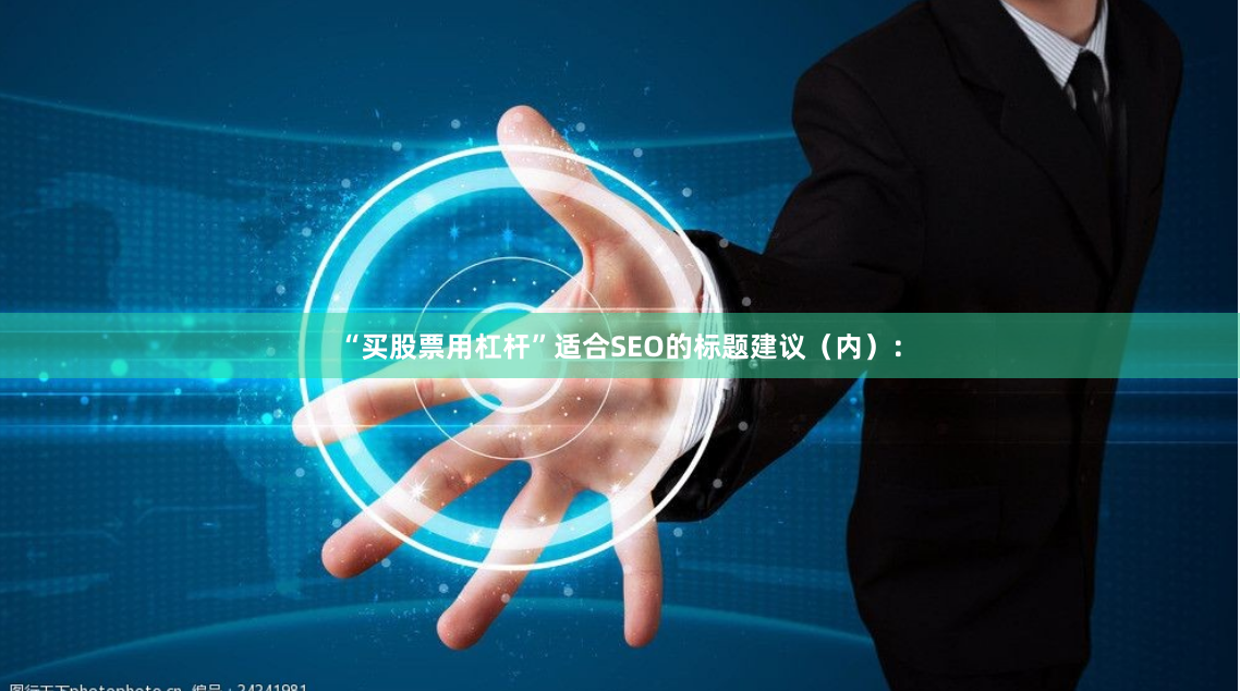 “买股票用杠杆”适合SEO的标题建议（内）：