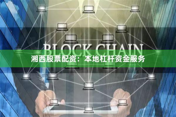 湘西股票配资：本地杠杆资金服务