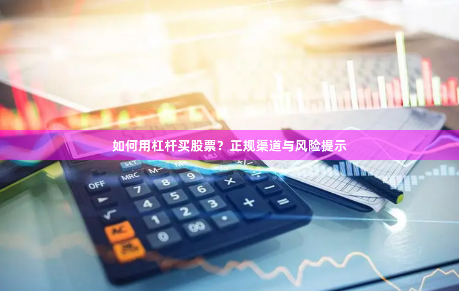 如何用杠杆买股票？正规渠道与风险提示