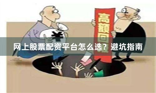 网上股票配资平台怎么选？避坑指南
