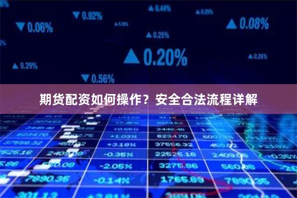 期货配资如何操作？安全合法流程详解