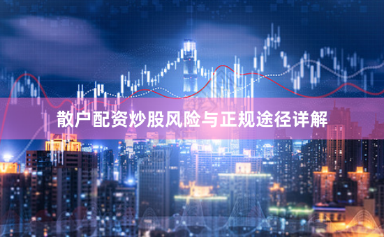 散户配资炒股风险与正规途径详解